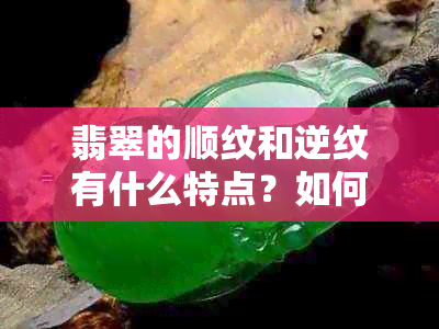 翡翠的顺纹和逆纹有什么特点？如何鉴别与欣赏？