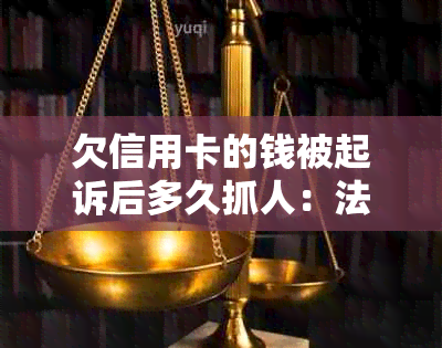 欠信用卡的钱被起诉后多久抓人：法律程序与时间线全面解析