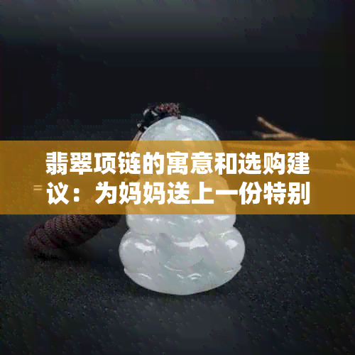 翡翠项链的寓意和选购建议：为妈妈送上一份特别的玉珠礼物