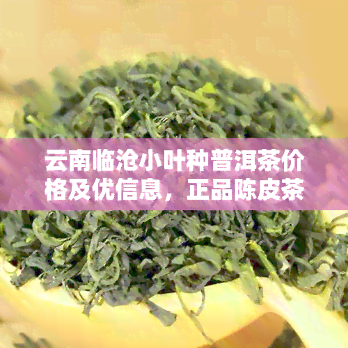 云南临沧小叶种普洱茶价格及优信息，正品陈皮茶叶全场包邮官方旗舰店