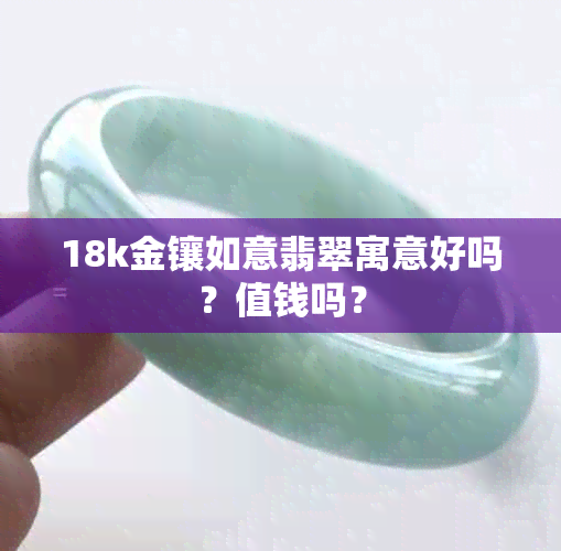 18k金镶如意翡翠寓意好吗？值钱吗？