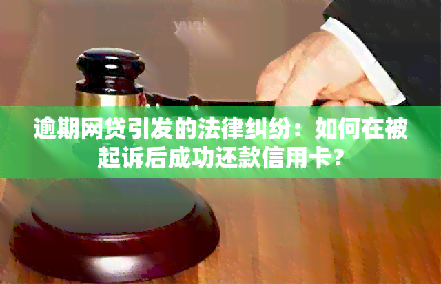 逾期网贷引发的法律纠纷：如何在被起诉后成功还款信用卡？