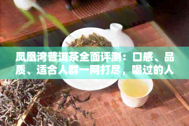 凤凰湾普洱茶全面评测：口感、品质、适合人群一网打尽，喝过的人这样评价！