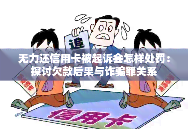 无力还信用卡被起诉会怎样处罚：探讨欠款后果与诈骗罪关系