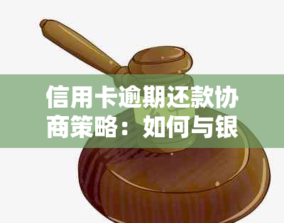 信用卡逾期还款协商策略：如何与银行沟通处理