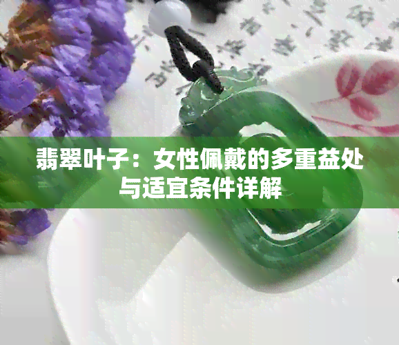 翡翠叶子：女性佩戴的多重益处与适宜条件详解