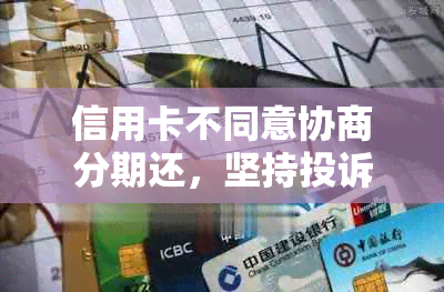 信用卡不同意协商分期还，坚持投诉的解决办法是什么？