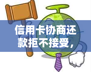 信用卡协商还款拒不接受，需走司法程序应对策略