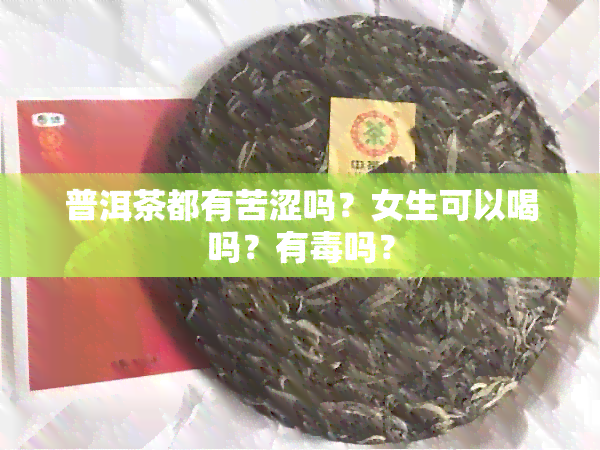 普洱茶都有苦涩吗？女生可以喝吗？有吗？