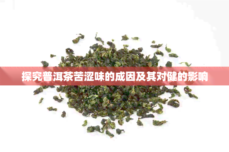 探究普洱茶苦涩味的成因及其对健的影响