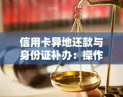 信用卡异地还款与身份证补办：操作指引与注意事项，确保您的资金安全