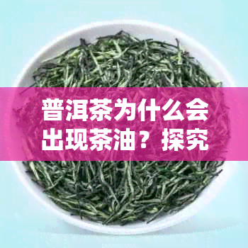 普洱茶为什么会出现茶油？探究茶油产生的原因及味道。