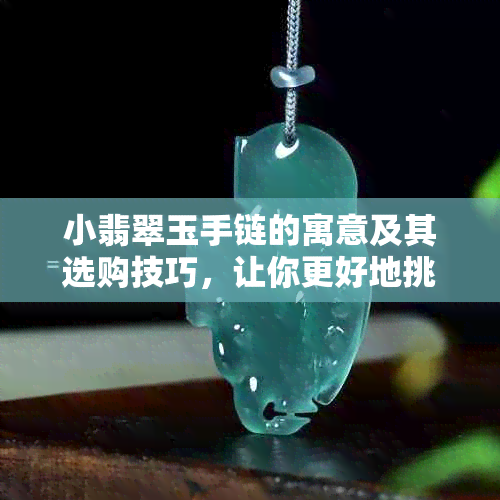 小翡翠玉手链的寓意及其选购技巧，让你更好地挑选和佩戴