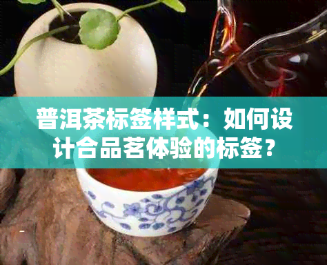 普洱茶标签样式：如何设计合品茗体验的标签？