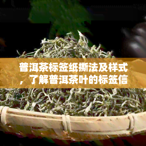 普洱茶标签纸撕法及样式，了解普洱茶叶的标签信息。