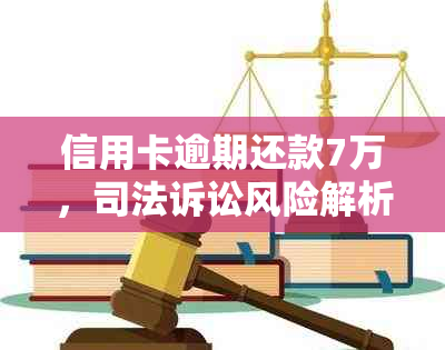 信用卡逾期还款7万，司法诉讼风险解析及相关应对措