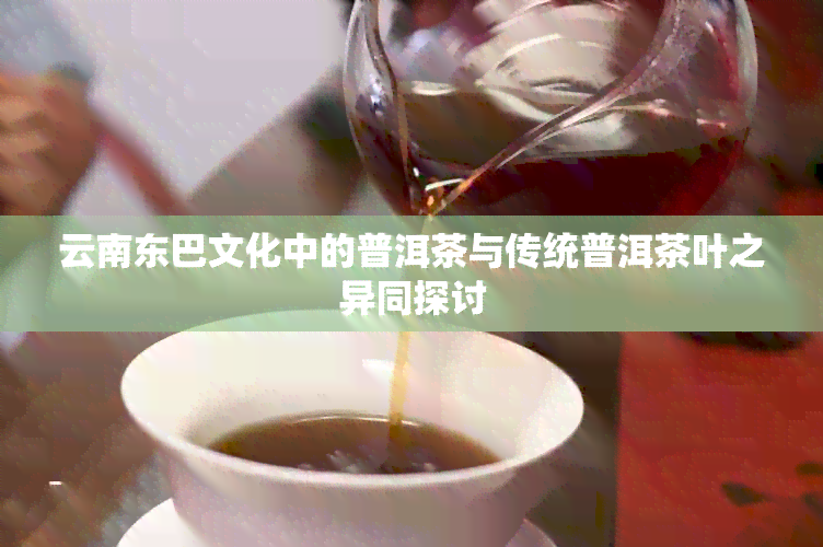 云南东巴文化中的普洱茶与传统普洱茶叶之异同探讨