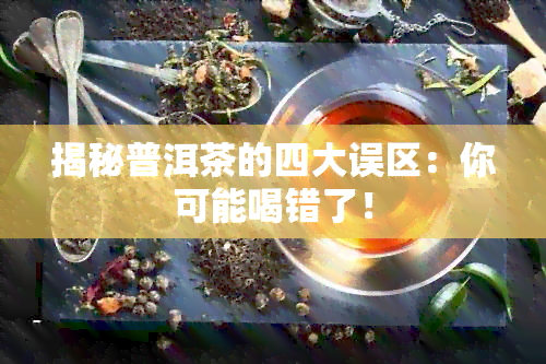 揭秘普洱茶的四大误区：你可能喝错了！