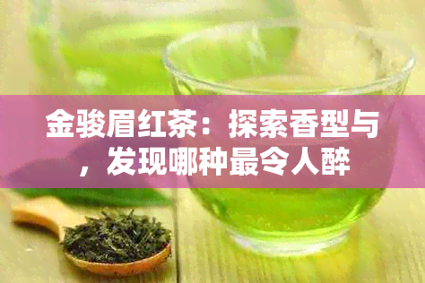 金骏眉红茶：探索香型与，发现哪种最令人醉