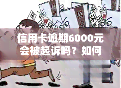 信用卡逾期6000元会被起诉吗？如何处理？逾期还款后果及应对措一览