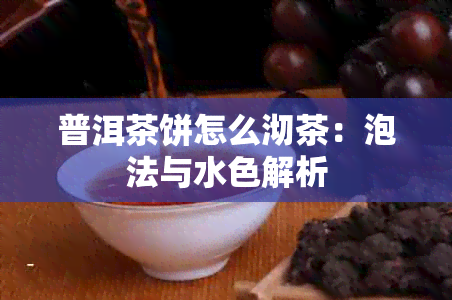 普洱茶饼怎么沏茶：泡法与水色解析