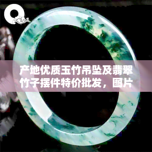 产地优质玉竹吊坠及翡翠竹子摆件特价批发，图片展示，促销活动