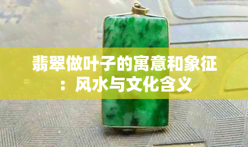 翡翠做叶子的寓意和象征：风水与文化含义