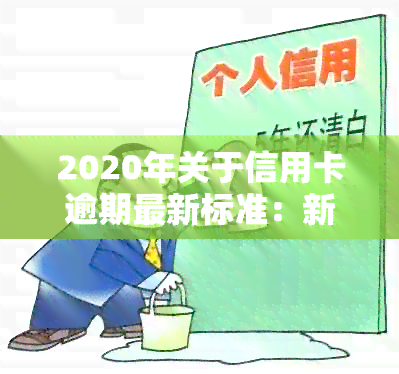 2020年关于信用卡逾期最新标准：新规定、文件及影响全解析