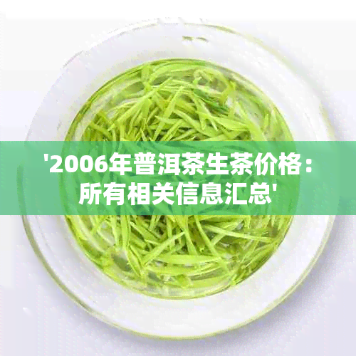 '2006年普洱茶生茶价格：所有相关信息汇总'