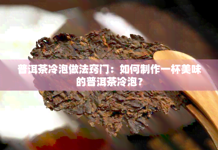 普洱茶冷泡做法窍门：如何制作一杯美味的普洱茶冷泡？