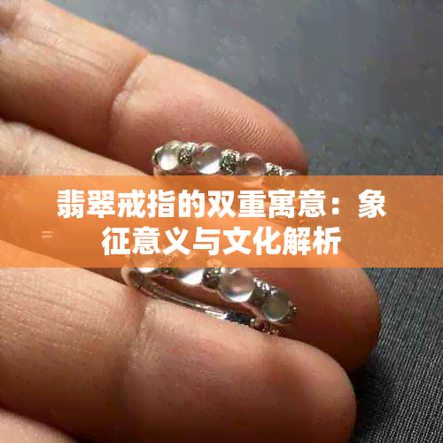 翡翠戒指的双重寓意：象征意义与文化解析