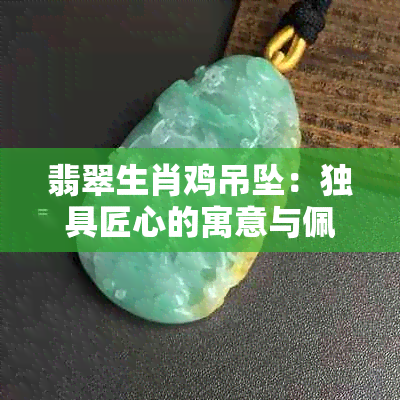 翡翠生肖鸡吊坠：独具匠心的寓意与佩戴魅力