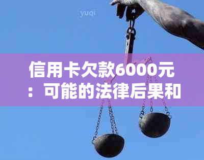 信用卡欠款6000元：可能的法律后果和应对策略