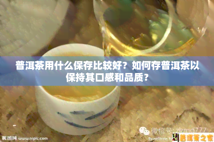 普洱茶用什么保存比较好？如何存普洱茶以保持其口感和品质？