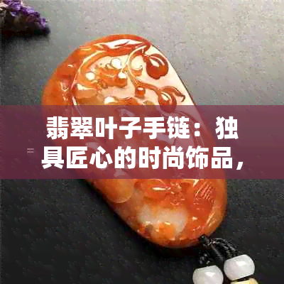 翡翠叶子手链：独具匠心的时尚饰品，你知道它的独特寓意吗？