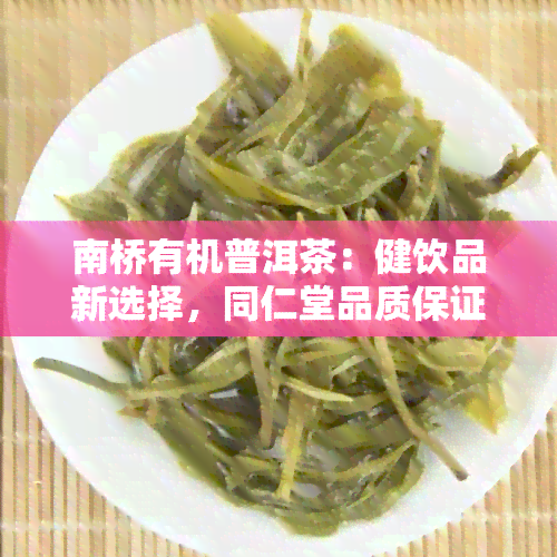 南桥有机普洱茶：健饮品新选择，同仁堂品质保证，限时低价包邮！