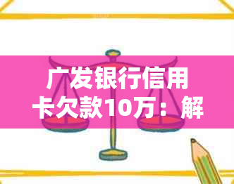 广发银行信用卡欠款10万：解决逾期问题的有效策略