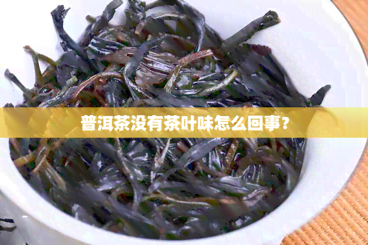 普洱茶没有茶叶味怎么回事？