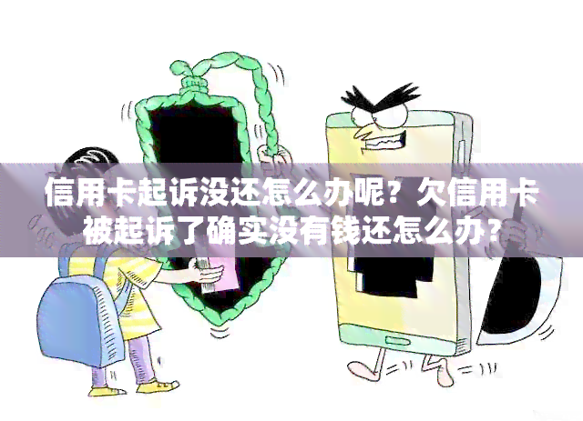 信用卡起诉没还怎么办呢？欠信用卡被起诉了确实没有钱还怎么办？