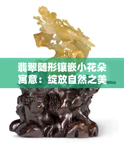 翡翠随形镶嵌小花朵寓意：绽放自然之美，传承千年文化。