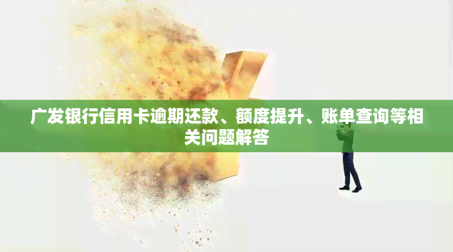 广发银行信用卡逾期还款、额度提升、账单查询等相关问题解答