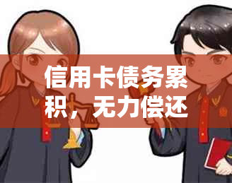 信用卡债务累积，无力偿还被起诉的解决策略和建议