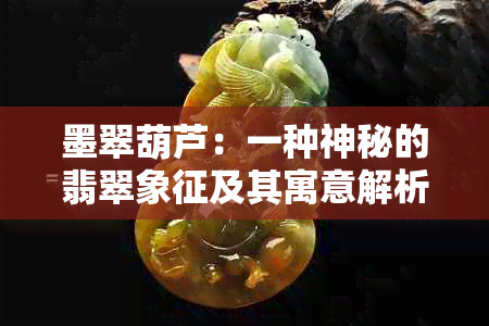 墨翠葫芦：一种神秘的翡翠象征及其寓意解析