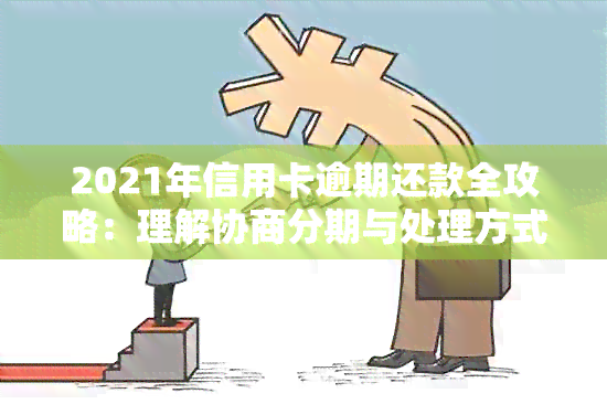 2021年信用卡逾期还款全攻略：理解协商分期与处理方式