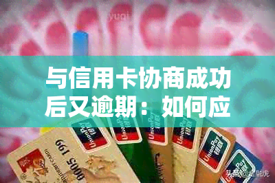 与信用卡协商成功后又逾期：如何应对逾期还款和银行？