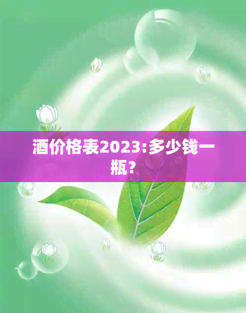 价格表2023:多少钱一瓶？