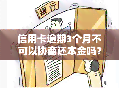 信用卡逾期3个月不可以协商还本金吗？如何解决？