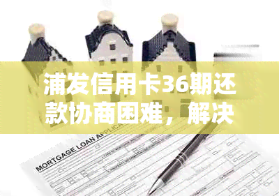 浦发信用卡36期还款协商困难，解决方案及应对策略全解析