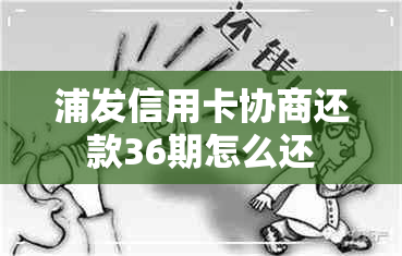 浦发信用卡协商还款36期怎么还