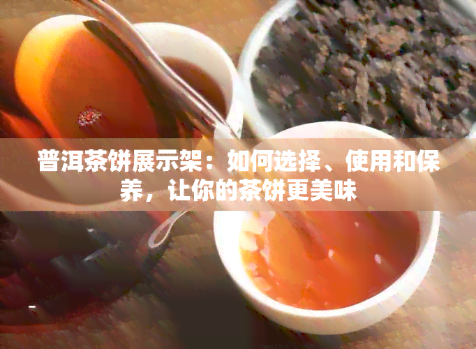 普洱茶饼展示架：如何选择、使用和保养，让你的茶饼更美味